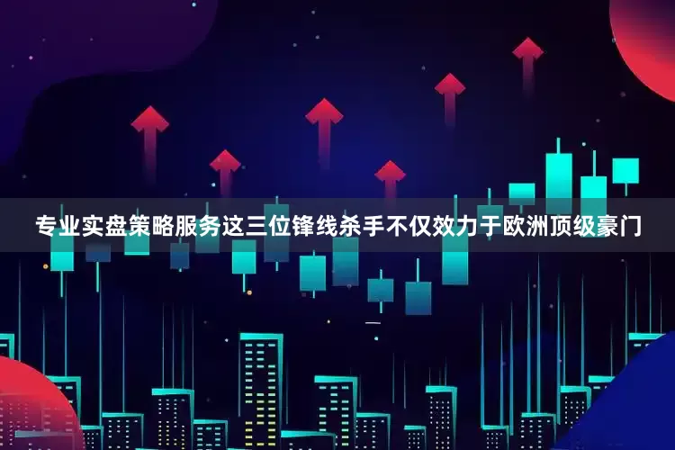 专业实盘策略服务这三位锋线杀手不仅效力于欧洲顶级豪门