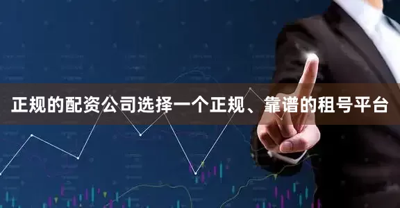正规的配资公司选择一个正规、靠谱的租号平台