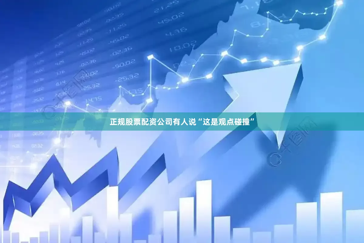 正规股票配资公司有人说“这是观点碰撞”