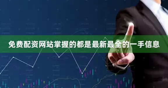免费配资网站掌握的都是最新最全的一手信息
