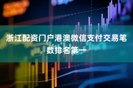 浙江配资门户港澳微信支付交易笔数排名第一