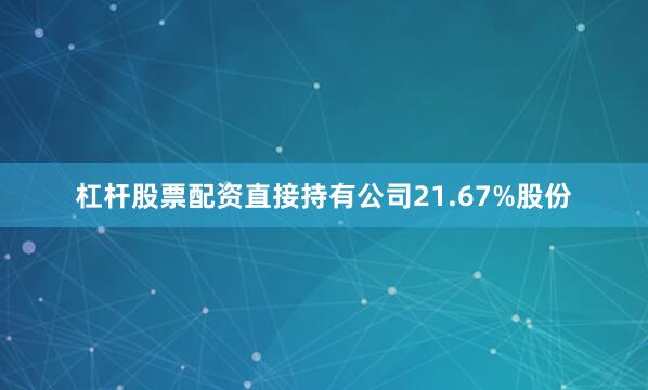 杠杆股票配资直接持有公司21.67%股份