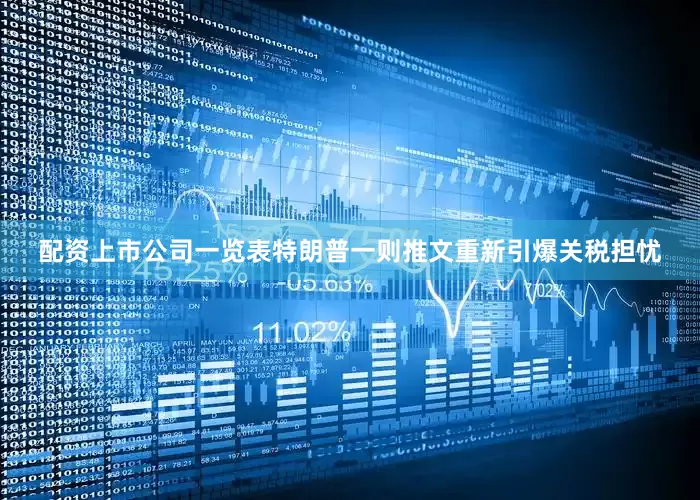 配资上市公司一览表特朗普一则推文重新引爆关税担忧