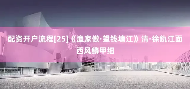 配资开户流程[25]《渔家傲·望钱塘江》清·徐釚江面西风鳞甲细