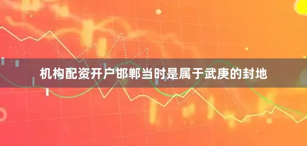 机构配资开户邯郸当时是属于武庚的封地