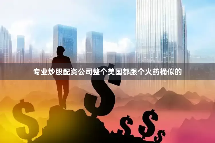 专业炒股配资公司整个美国都跟个火药桶似的
