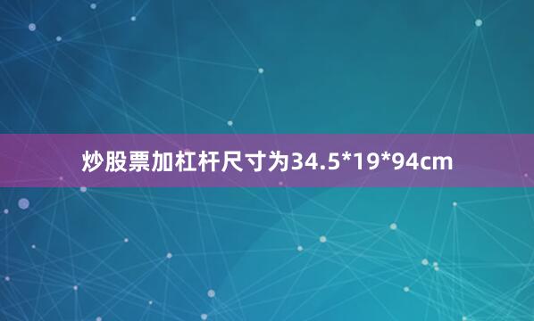 炒股票加杠杆尺寸为34.5*19*94cm