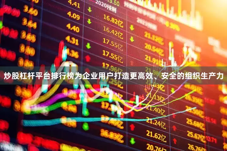 炒股杠杆平台排行榜为企业用户打造更高效、安全的组织生产力