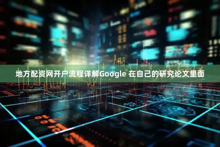 地方配资网开户流程详解Google 在自己的研究论文里面