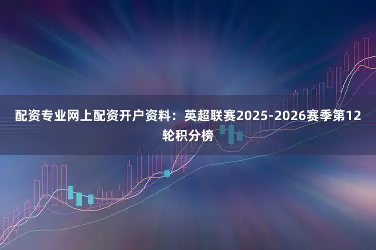 配资专业网上配资开户资料：英超联赛2025-2026赛季第12轮积分榜