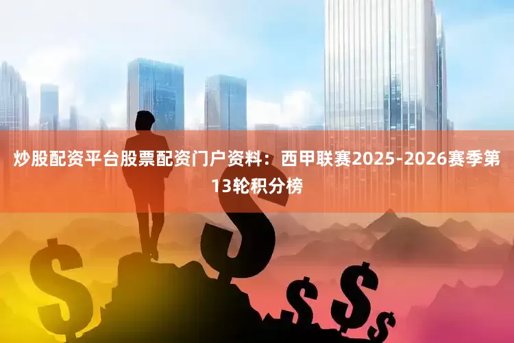 炒股配资平台股票配资门户资料：西甲联赛2025-2026赛季第13轮积分榜