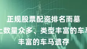正规股票配资排名而墓中出土数量众多、类型丰富的车马遗存