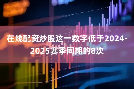 在线配资炒股这一数字低于2024-2025赛季同期的8次