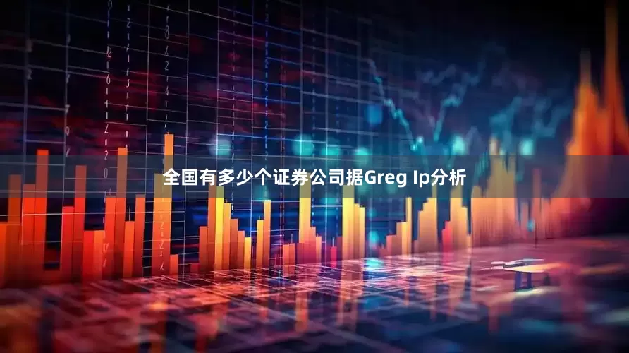 全国有多少个证券公司据Greg Ip分析