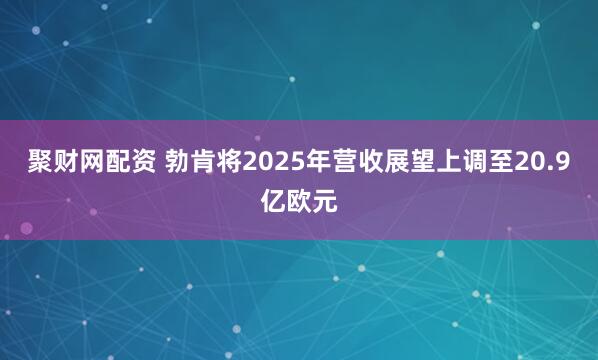聚财网配资 勃肯将2025年营收展望上调至20.9亿欧元