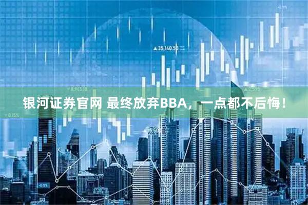 银河证券官网 最终放弃BBA，一点都不后悔！