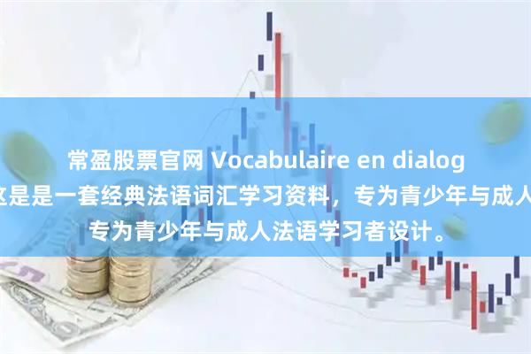 常盈股票官网 Vocabulaire en dialogues PDF+MP3 这是是一套经典法语词汇学习资料，专为青少年与成人法语学习者设计。