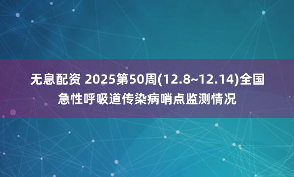 无息配资 2025第50周(12.8~12.14)全国急性呼吸道传染病哨点监测情况